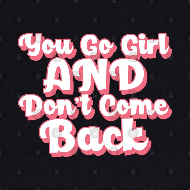 You Go Girl And Don't Come Back. Motivational Girl Power Saying. by That Cheeky Tee